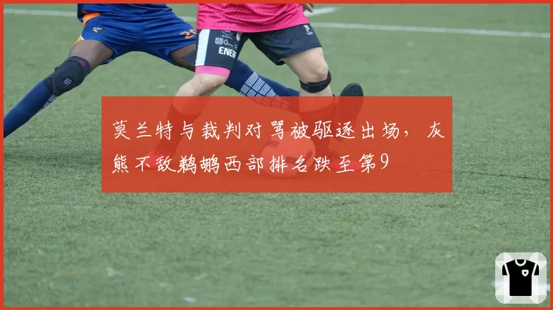 莫兰特与裁判对骂被驱逐出场，灰熊不敌鹈鹕西部排名跌至第9