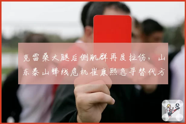 克雷桑大腿后侧肌群再度拉伤，山东泰山锋线危机崔康熙急寻替代方案