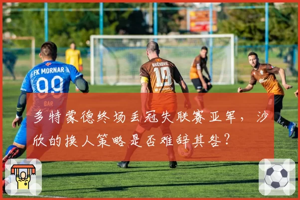 多特蒙德终场丢冠失联赛亚军，沙欣的换人策略是否难辞其咎？