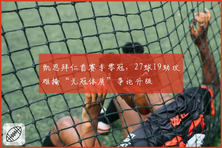 凯恩拜仁首赛季零冠，27球19助攻难掩“无冠体质”争论升级