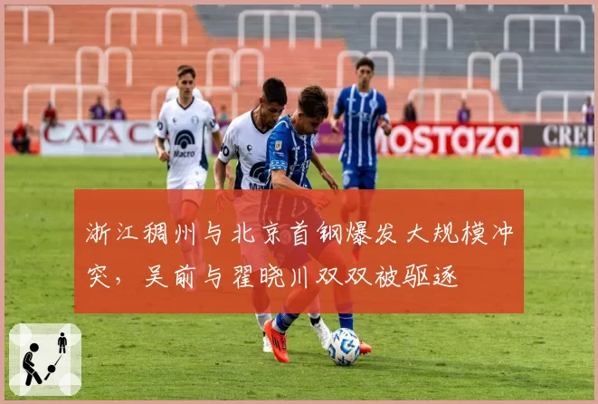 浙江稠州与北京首钢爆发大规模冲突，吴前与翟晓川双双被驱逐
