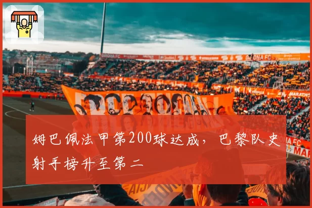 姆巴佩法甲第200球达成，巴黎队史射手榜升至第二