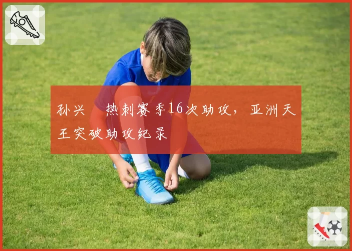 孙兴慜热刺赛季16次助攻，亚洲天王突破助攻纪录