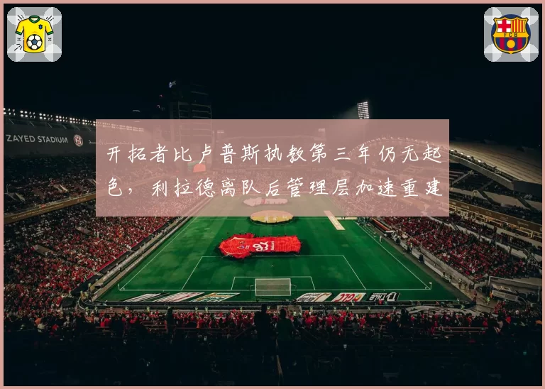 开拓者比卢普斯执教第三年仍无起色，利拉德离队后管理层加速重建