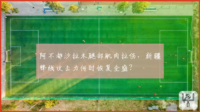 阿不都沙拉木腿部肌肉拉伤，新疆锋线攻击力何时恢复全盛？