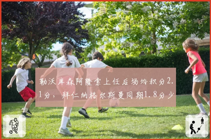 勒沃库森阿隆索上任后场均积分2.1分，拜仁纳格尔斯曼同期1.8分少帅对决胜出