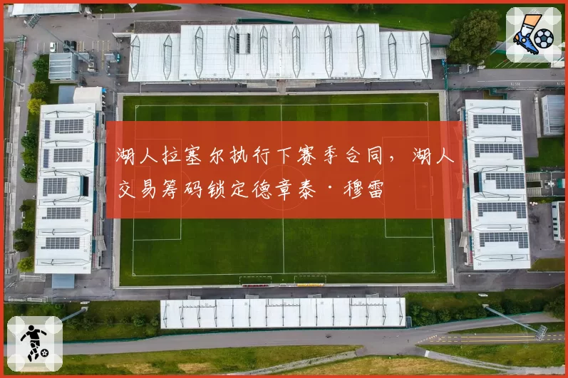 湖人拉塞尔执行下赛季合同，湖人交易筹码锁定德章泰·穆雷