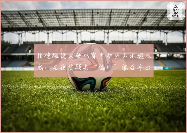 梅德维德夫硬地赛季积分占比超八成，名宿质疑其“偏科”能否冲击世界第一