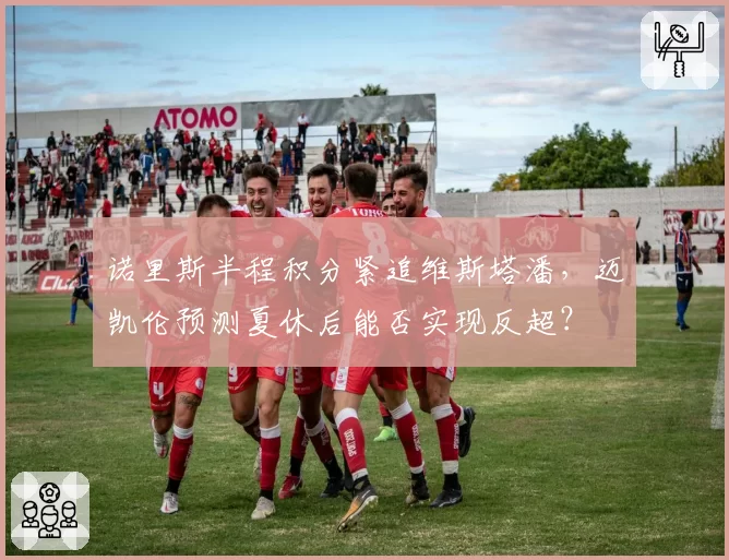 诺里斯半程积分紧追维斯塔潘，迈凯伦预测夏休后能否实现反超？