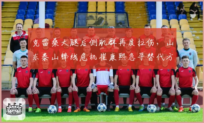 克雷桑大腿后侧肌群再度拉伤，山东泰山锋线危机崔康熙急寻替代方案
