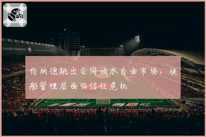 伦纳德跳出合同试水自由市场，快船管理层面临信任危机